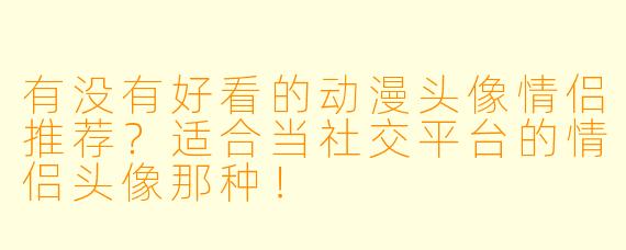 有没有好看的动漫头像情侣推荐？适合当社交平台的情侣头像那种！