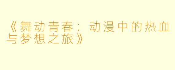 《舞动青春：动漫中的热血与梦想之旅》