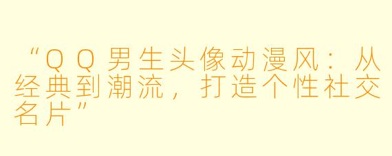 “QQ男生头像动漫风：从经典到潮流，打造个性社交名片”