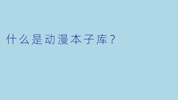 什么是动漫本子库?