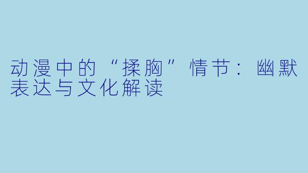 动漫中的“揉胸”情节：幽默表达与文化解读