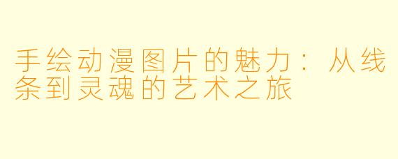 手绘动漫图片的魅力：从线条到灵魂的艺术之旅