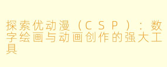 探索优动漫（CSP）：数字绘画与动画创作的强大工具
