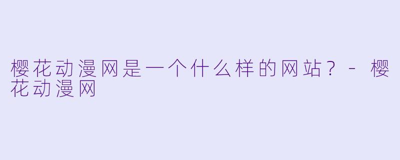 樱花动漫网是一个什么样的网站？-樱花动漫网