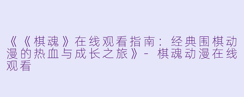 《《棋魂》在线观看指南：经典围棋动漫的热血与成长之旅》-棋魂动漫在线观看