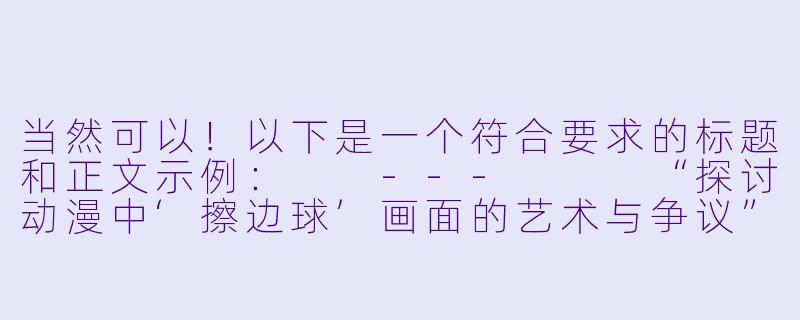 当然可以！以下是一个符合要求的标题和正文示例：

---


“探讨动漫中‘擦边球’画面的艺术与争议”-比较污的动漫图片