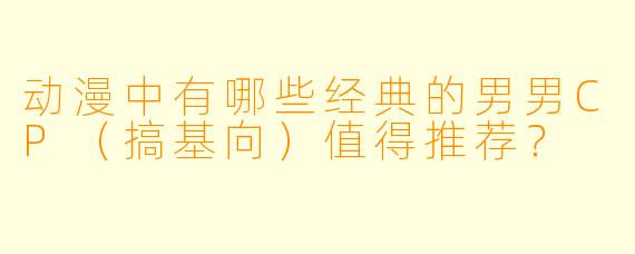 动漫中有哪些经典的男男CP（搞基向）值得推荐？
