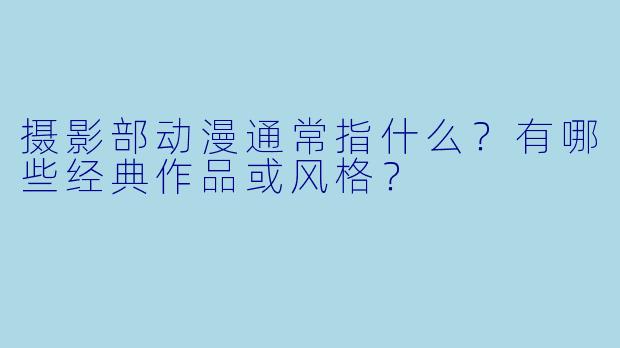 摄影部动漫通常指什么？有哪些经典作品或风格？