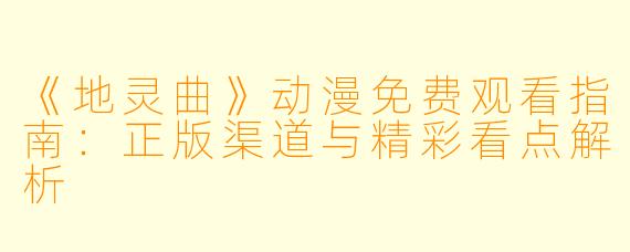 《地灵曲》动漫免费观看指南：正版渠道与精彩看点解析