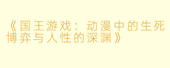 《国王游戏：动漫中的生死博弈与人性的深渊》