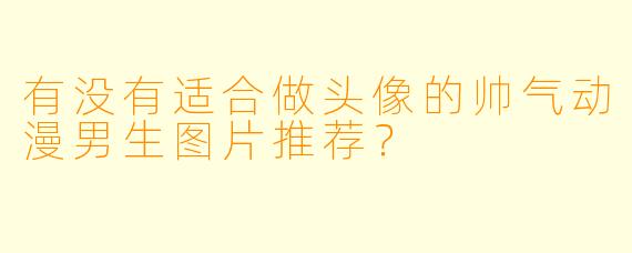 有没有适合做头像的帅气动漫男生图片推荐？