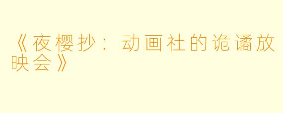 《夜樱抄：动画社的诡谲放映会》