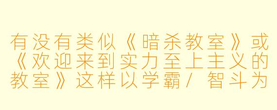 有没有类似《暗杀教室》或《欢迎来到实力至上主义的教室》这样以学霸/智斗为核心的动漫推荐？