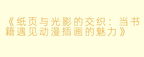 《纸页与光影的交织：当书籍遇见动漫插画的魅力》
