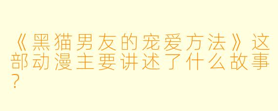 《黑猫男友的宠爱方法》这部动漫主要讲述了什么故事？