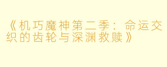 《机巧魔神第二季：命运交织的齿轮与深渊救赎》