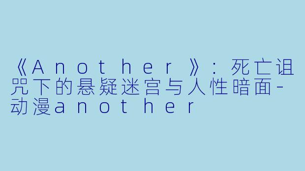 《Another》：死亡诅咒下的悬疑迷宫与人性暗面-动漫another