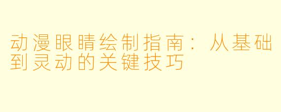 动漫眼睛绘制指南：从基础到灵动的关键技巧