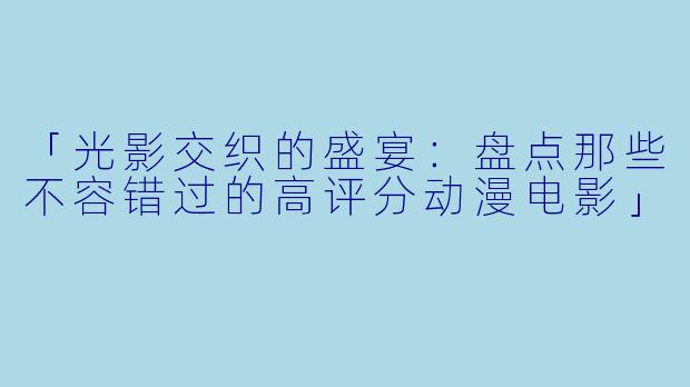 「光影交织的盛宴：盘点那些不容错过的高评分动漫电影」