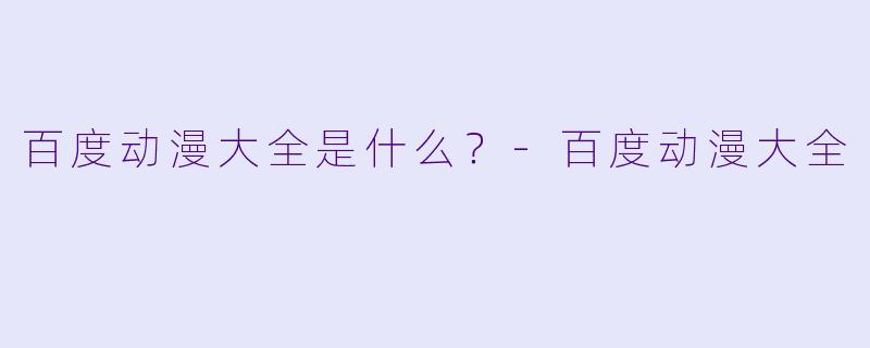 百度动漫大全是什么？-百度动漫大全