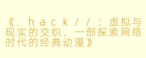 《.hack//：虚拟与现实的交织，一部探索网络时代的经典动漫》