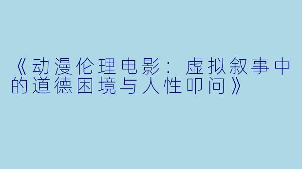 《动漫伦理电影：虚拟叙事中的道德困境与人性叩问》