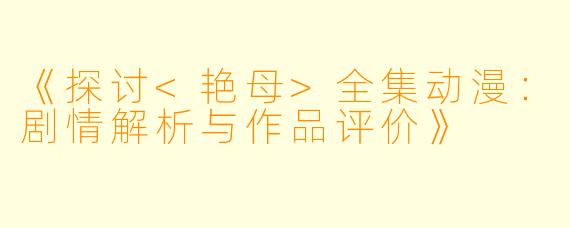 《探讨<艳母>全集动漫：剧情解析与作品评价》