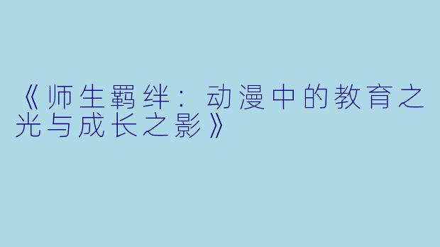《师生羁绊:动漫中的教育之光与成长之影》