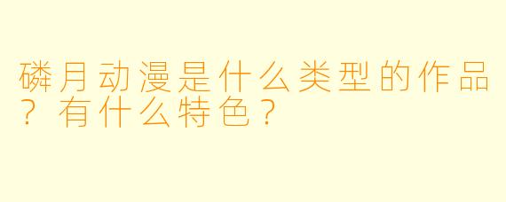 磷月动漫是什么类型的作品？有什么特色？