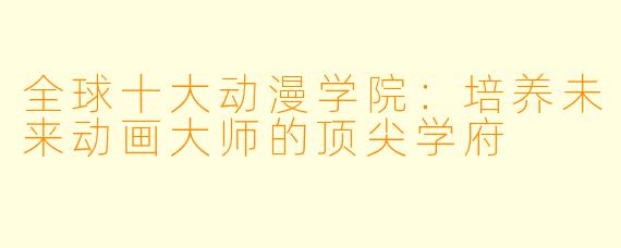 全球十大动漫学院：培养未来动画大师的顶尖学府