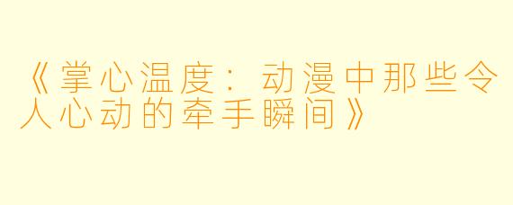 《掌心温度：动漫中那些令人心动的牵手瞬间》