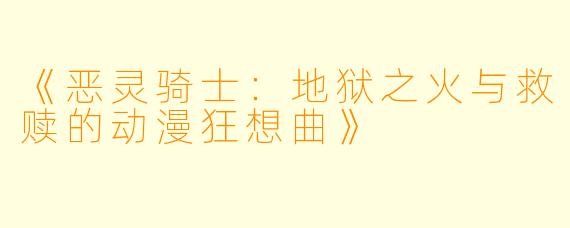 《恶灵骑士：地狱之火与救赎的动漫狂想曲》