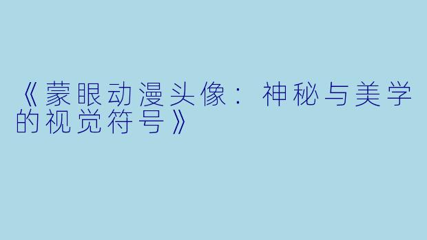 《蒙眼动漫头像：神秘与美学的视觉符号》