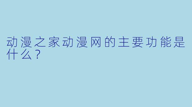 动漫之家动漫网的主要功能是什么？
