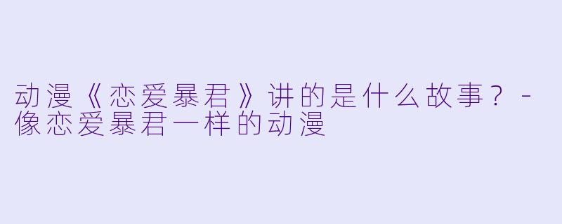 动漫《恋爱暴君》讲的是什么故事？-像恋爱暴君一样的动漫