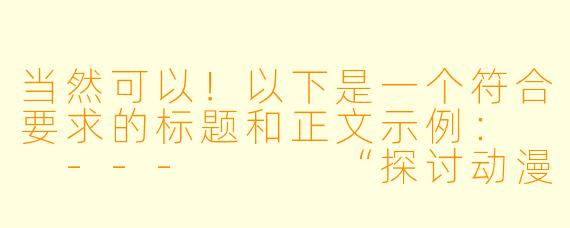 当然可以！以下是一个符合要求的标题和正文示例：

---


“探讨动漫中‘擦边球’画面的艺术与争议”