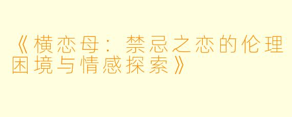 《横恋母：禁忌之恋的伦理困境与情感探索》