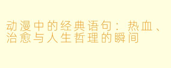 动漫中的经典语句：热血、治愈与人生哲理的瞬间