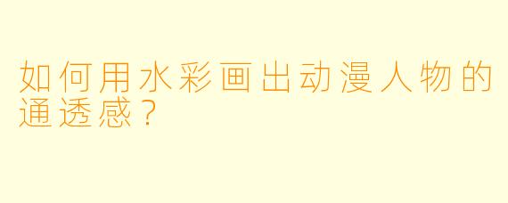 如何用水彩画出动漫人物的通透感？