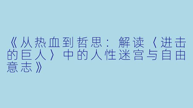 《从热血到哲思：解读〈进击的巨人〉中的人性迷宫与自由意志》