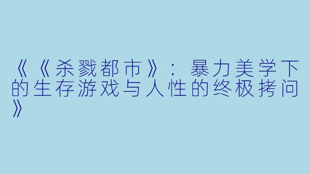 《《杀戮都市》：暴力美学下的生存游戏与人性的终极拷问》