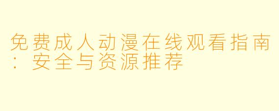 免费成人动漫在线观看指南：安全与资源推荐