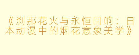 《刹那花火与永恒回响：日本动漫中的烟花意象美学》