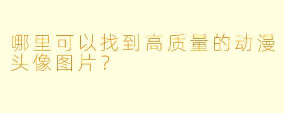 哪里可以找到高质量的动漫头像图片？