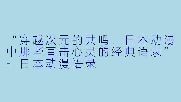 “穿越次元的共鸣：日本动漫中那些直击心灵的经典语录”-日本动漫语录