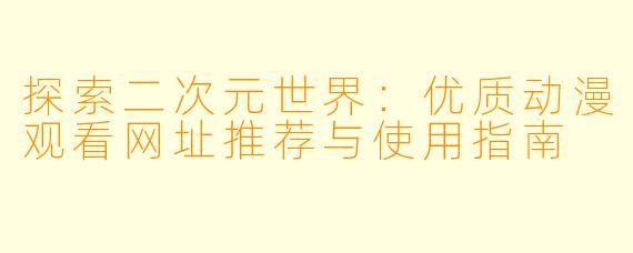 探索二次元世界：优质动漫观看网址推荐与使用指南