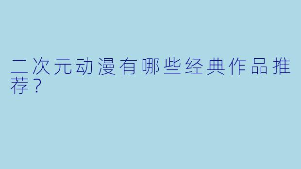 二次元动漫有哪些经典作品推荐？