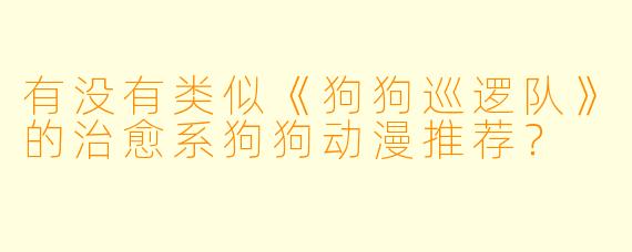 有没有类似《狗狗巡逻队》的治愈系狗狗动漫推荐？