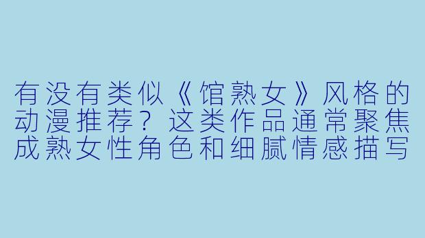 有没有类似《馆熟女》风格的动漫推荐？这类作品通常聚焦成熟女性角色和细腻情感描写。