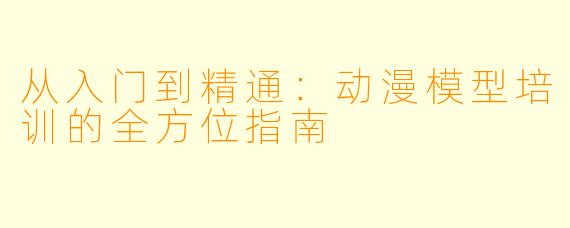 从入门到精通：动漫模型培训的全方位指南